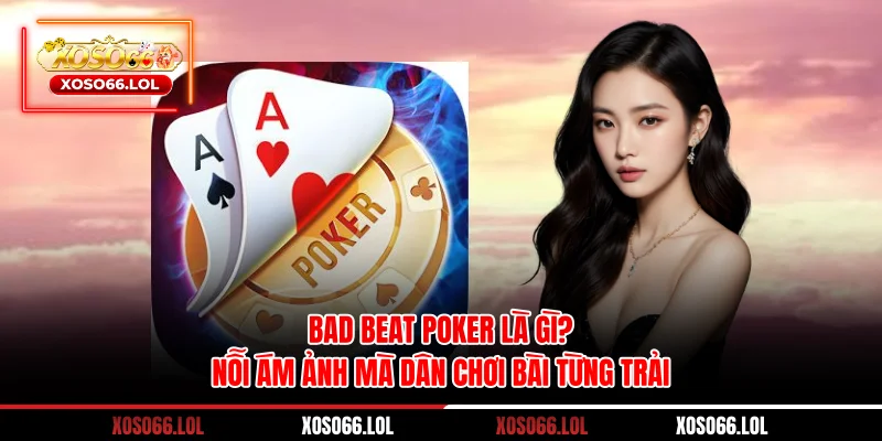 Bad Beat Poker là gì? - Nỗi Ám Ảnh Mà Dân Chơi Bài Từng Trải