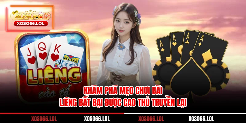 Khám phá mẹo chơi bài Liêng bất bại được cao thủ truyền lại