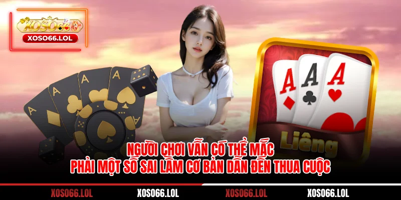 Người chơi vẫn có thể mắc phải một số sai lầm cơ bản dẫn đến thua cuộc