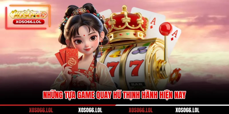 Những tựa game quay hũ thịnh hành hiện nay