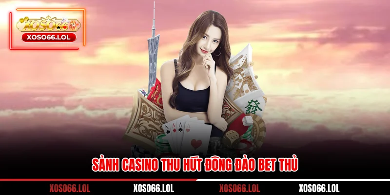 Sảnh casino thu hút đông đảo bet thủ