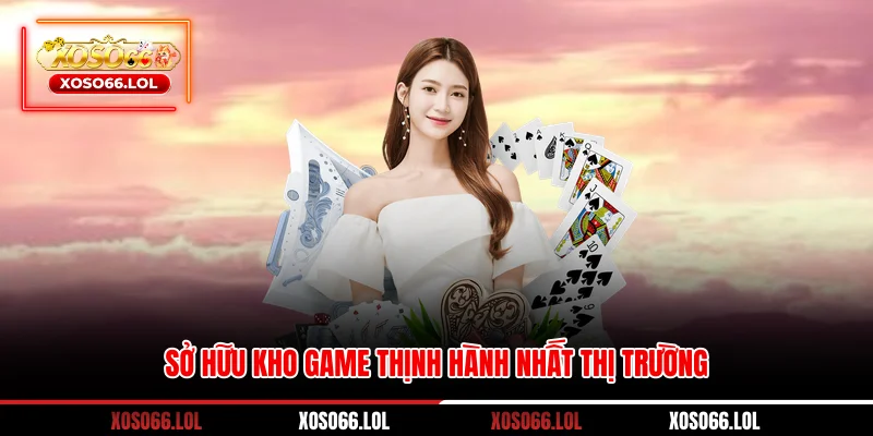 Sở hữu kho game thịnh hành nhất thị trường