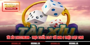Tài xỉu livestream – Trực Tuyến 24/7 Với Hơn 6 Triệu Lượt Chơi