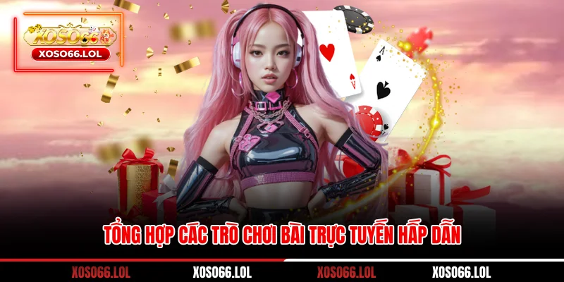 Tổng hợp các trò chơi bài trực tuyến hấp dẫn