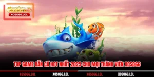 Top game bắn cá hot nhất 2025 Cho Mọi Thành Viên Xoso66 