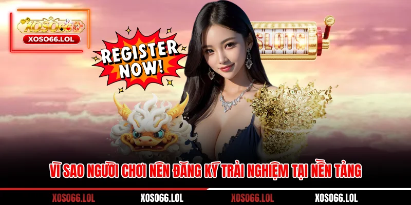 Vì sao người chơi nên đăng ký trải nghiệm tại nền tảng