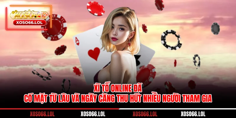 Xì tố online đã có mặt từ lâu và ngày càng thu hút nhiều người tham gia