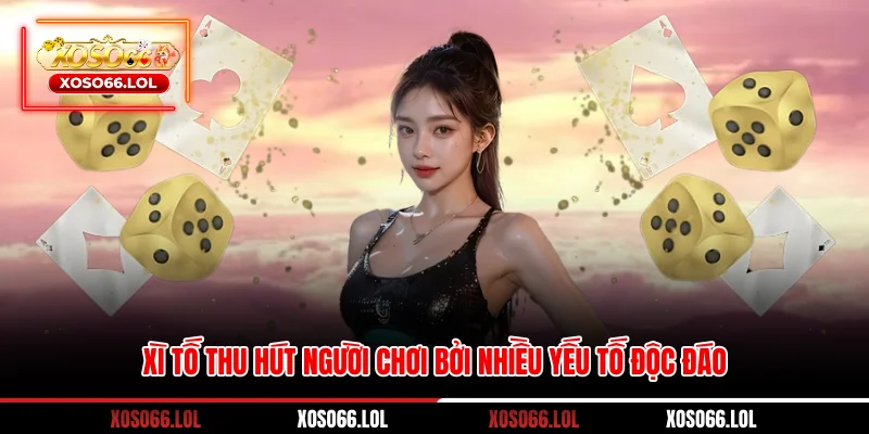 Xì tố thu hút người chơi bởi nhiều yếu tố độc đáo