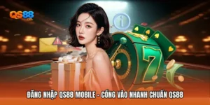 Đăng Nhập QS88 Mobile - Cổng Vào Nhanh Chuẩn QS88