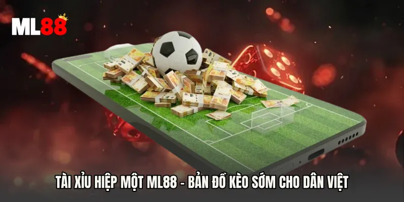 Tài Xỉu Hiệp Một ML88 - Bản Đồ Kèo Sớm Cho Dân Việt